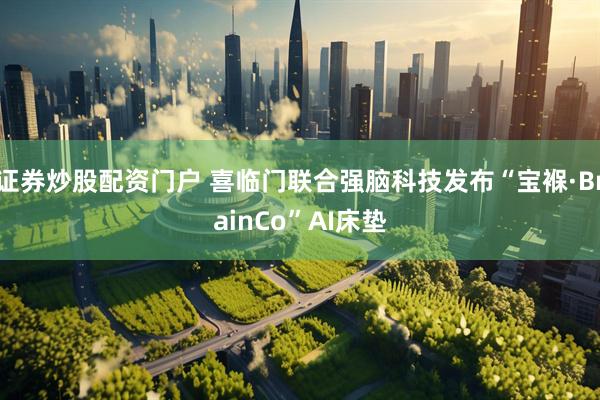 证券炒股配资门户 喜临门联合强脑科技发布“宝褓·BrainCo”AI床垫