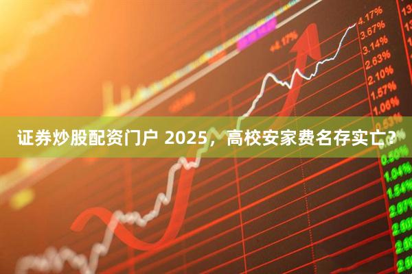 证券炒股配资门户 2025，高校安家费名存实亡？