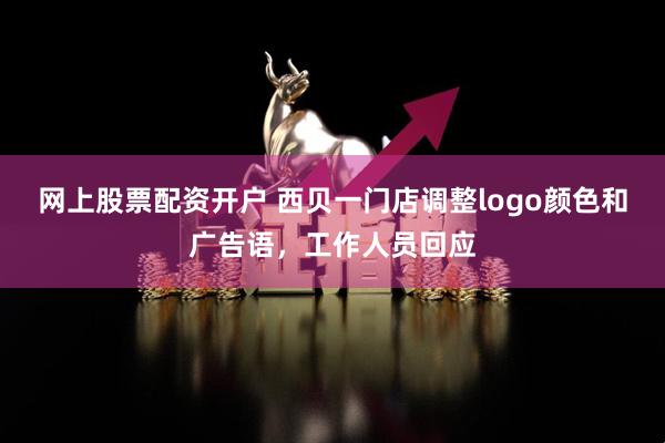 网上股票配资开户 西贝一门店调整logo颜色和广告语,工作人员回应