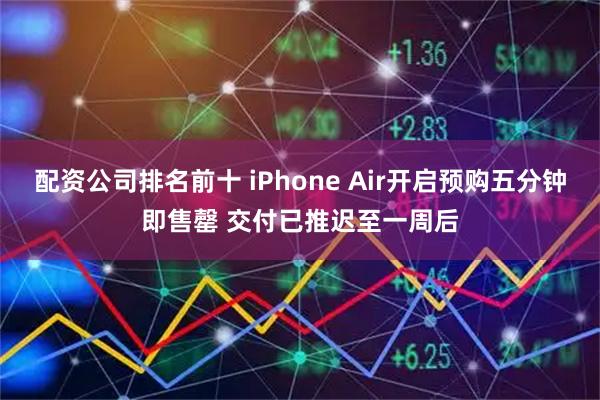 配资公司排名前十 iPhone Air开启预购五分钟即售罄 交付已推迟至一周后