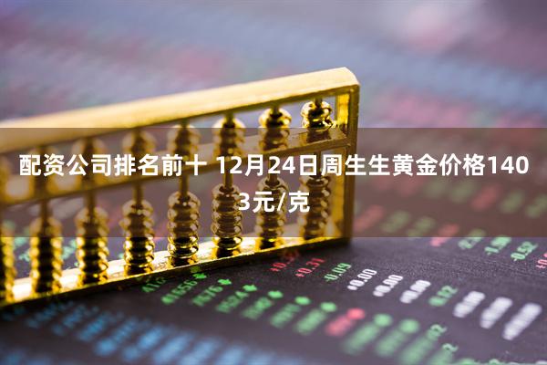 配资公司排名前十 12月24日周生生黄金价格1403元/克