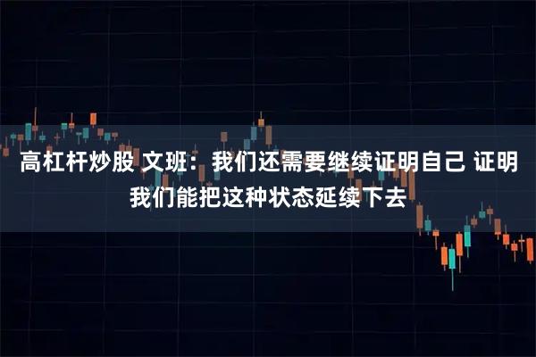 高杠杆炒股 文班：我们还需要继续证明自己 证明我们能把这种状态延续下去